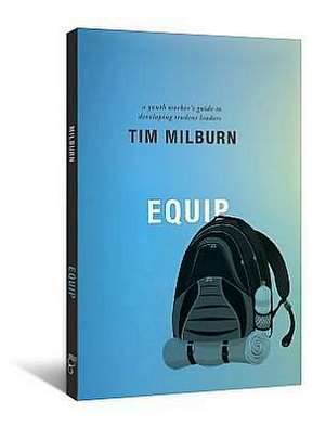 Equip: A Youth Worker's Guide to Developing Student Leaders de Tim Milburn