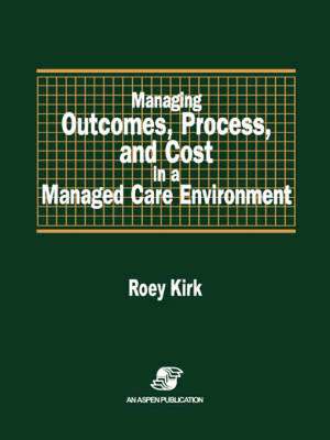 Managing Outcomes, Process & Cost in Managed Care Environ de Roey Kirk