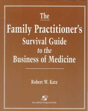 The Family Practitioner's Survival Guide to the Business of Medicine de Robert W. Katz