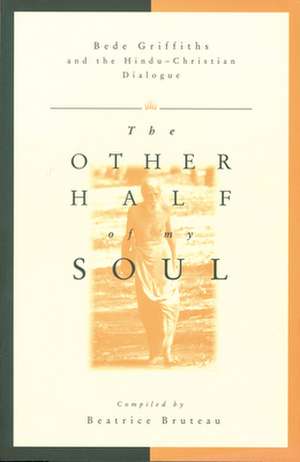 The Other Half of My Soul: Bede Griffiths and the Hindu-Christian Dialogue de Beatrice Bruteau