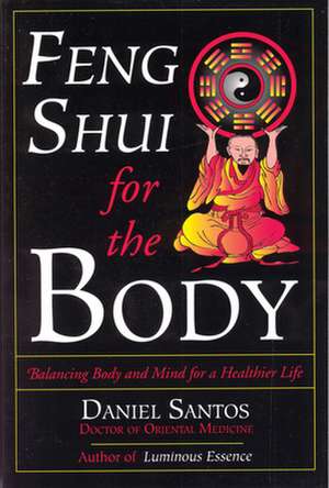 Feng Shui for the Body: Balancing Body and Mind for a Healthier Life de Daniel Santos