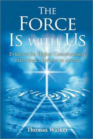 The Force Is with Us: The Higher Consciousness That Science Refuses to Accept de Thomas Walker