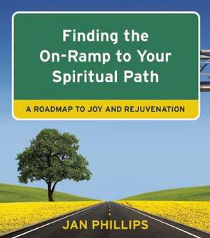 Finding the On-Ramp to Your Spiritual Path: A Roadmap to Joy and Rejuvenation de Jan Phillips