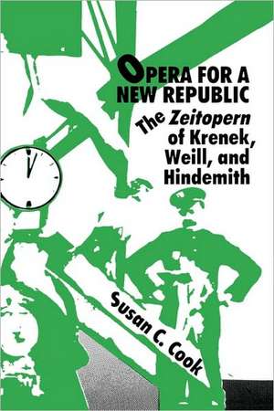 Opera for a New Republic – The Zeitopern of Krenek, Weill, and Hindemith de Susan C Cook