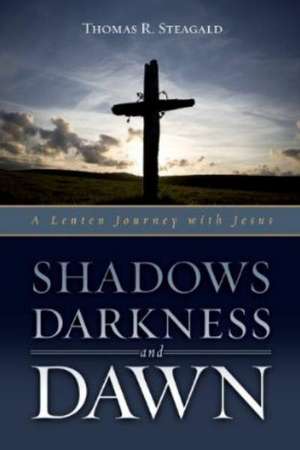 Shadows, Darkness, and Dawn: A Lenten Journey with Jesus de Thomas R. Steagald