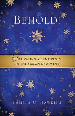 Behold!: Cultivating Attentiveness in the Season of Advent de Pamela C. Hawkins