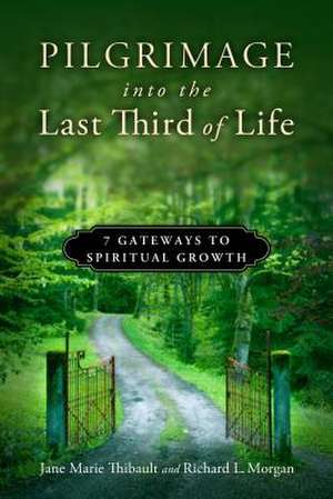 Pilgrimage Into the Last Third of Life: 7 Gateways to Spiritual Growth de Jane Marie Thibault