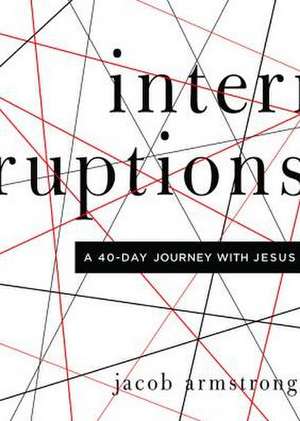 Interruptions: A 40-Day Journey with Jesus de Jacob Armstrong