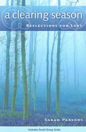 A Clearing Season: Reflections for Lent de Sarah Parsons