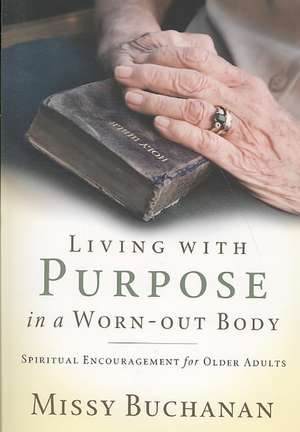 Living with Purpose in a Worn-Out Body: Spiritual Encouragement for Older Adults de Missy Buchanan