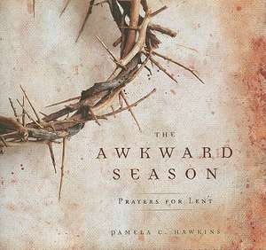 The Awkward Season: Prayers for Lent de Pamela C. Hawkins