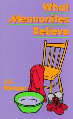 What Mennonites Believe de J. C. Wenger