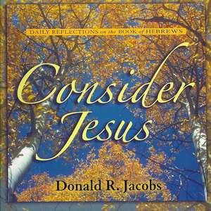 Consider Jesus: Daily Reflections on the Book of Hebrews de Donald R. Jacobs