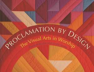 Proclamation by Design: The Visual Arts in Worship de Karmen Krahn