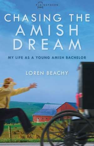 Chasing the Amish Dream: My Life as a Young Amish Bachelor de Loren Beachy