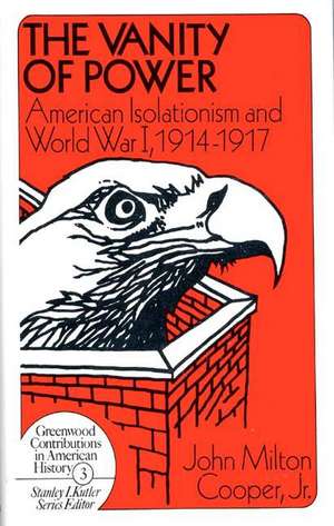 The Vanity of Power: American Isolationism and the First World War, 1914-1917 de John Milton Jr. Cooper