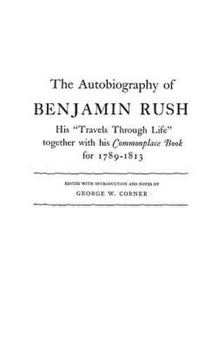 The Autobiography of Benjamin Rush: His Travels Through Life Together with His Commonplace Book for 1789-1813 de Benjamin Rush