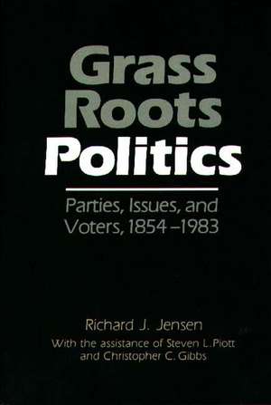 Grass Roots Politics: Parties, Issues, and Voters, 1854-1983 de Richard J. Jensen