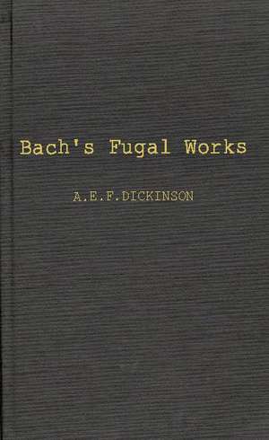 Bach's Fugal Works: With an Account of Fugue Before and After Bach de Alan Edgar Frederic Dickinson