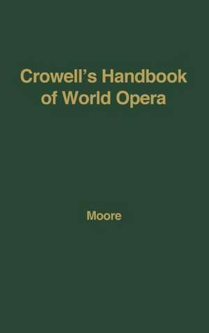 Crowell's Handbook of World Opera. de Frank Ledlie Moore