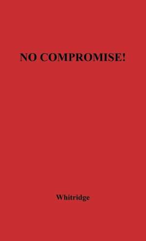 No Compromise: The Story of the Fanatics Who Paved the Way to the Civil War de Arnold Whitridge