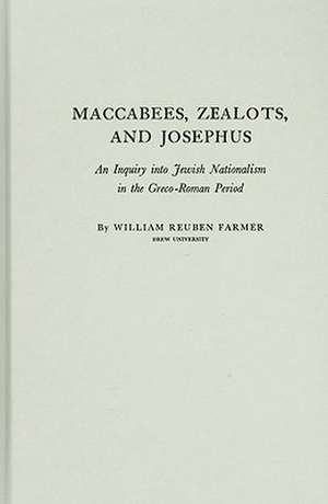 Maccabees, Zealots, and Josephus: An Inquiry Into Jewish Nationalism in the Greco-Roman Period de William Reuben Farmer