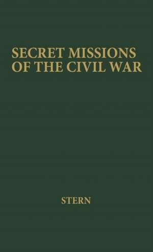 Secret Missions of the Civil War: First-Hand Accounts by Men and Women Who Risked Their Lives in Underground Activities for the North and the South, W de Philip Van Doren Stern