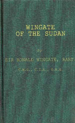 Wingate of the Sudan: The Life and Times of General Sir Reginald Wingate, Maker of the Anglo-Egyptian Sudan de Ronald Wingate