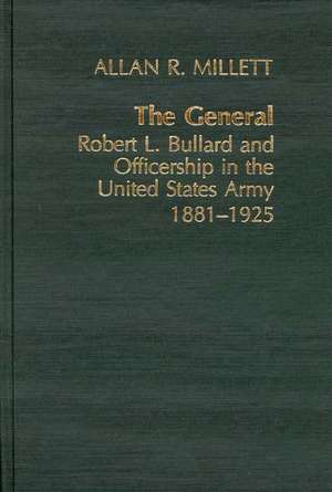 The General: Robert L. Bullard and Officership in the United States Army, 1881-1925 de Allan Reed Millett