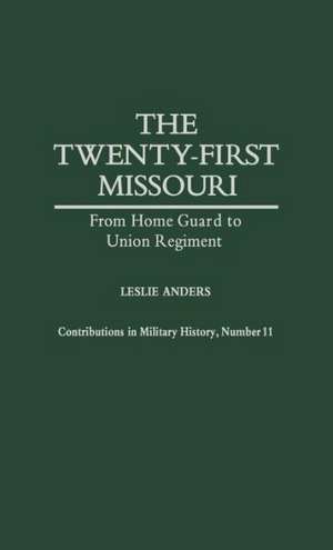 The Twenty-First Missouri: From Home Guard to Union Regiment de Leslie Anders