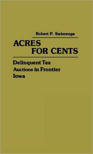 Acres for Cents: Delinquent Tax Auctions in Frontier Iowa de Robert P. Swierenga