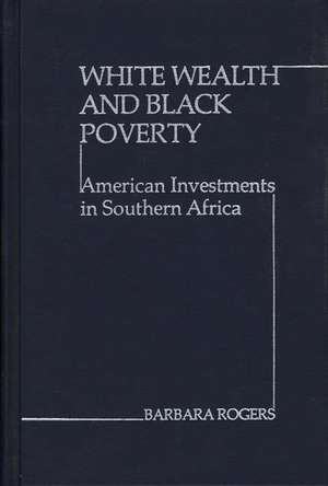 White Wealth and Black Poverty: American Investments in Southern Africa de Barbara Rogers