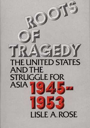 Roots of Tragedy: The United States and the Struggle for Asia, 1945-1953 de Lisle Abbott Rose