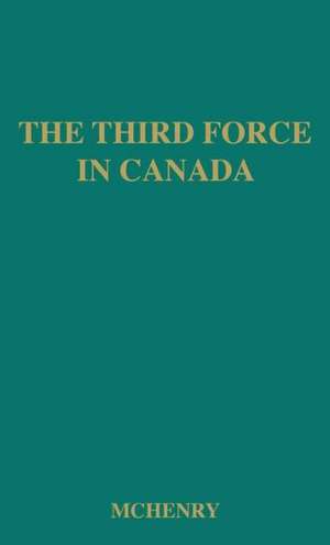 The Third Force in Canada: The Cooperative Commonwealth Federation, 1932-1948 de McHenry