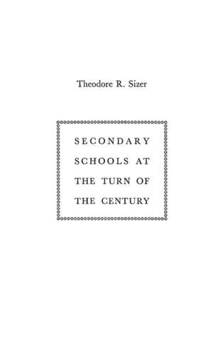 Secondary Schools at the Turn of the Century de Theodore Sizer