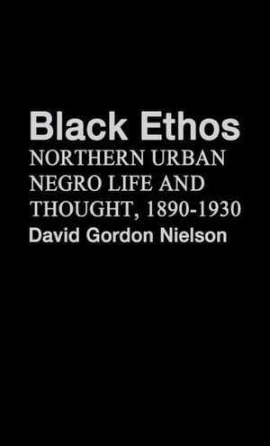 Black Ethos: Northern Urban Negro Life and Thought, 1890-1930 de David Gordon Nielson