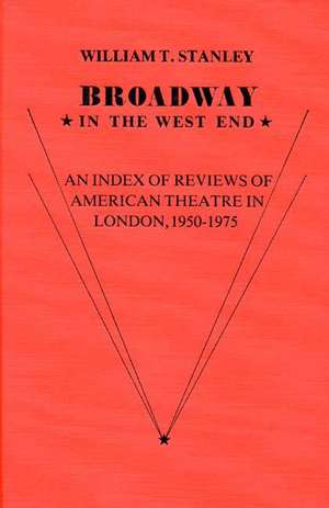 Broadway in the West End: An Index of Reviews of American Theatre in London, 1950-1975 de William T. Stanley