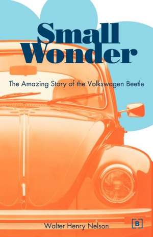 Small Wonder: The Amazing Story of the Volkswagen Beetle de Walter Henry Nelson