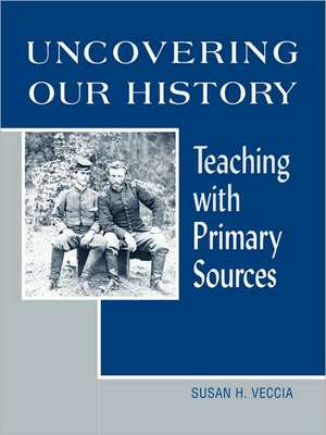 Uncovering Our History: Teaching with Primary Sources de Susan H. Veccia