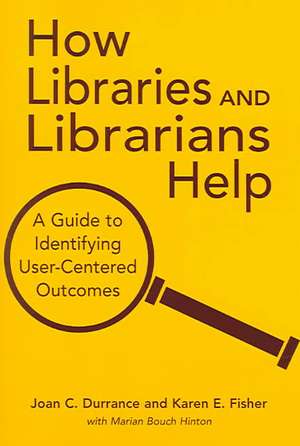 How Libraries and Librarians Help: A Guide to Identifying User-Centered Outcomes de Joan C. Durrance