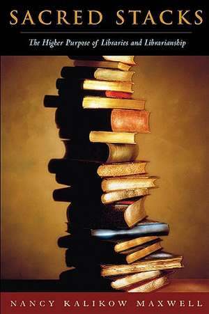 Sacred Stacks: The Higher Purpose of Libraries and Librarianship de Nancy Kalikow Maxwell