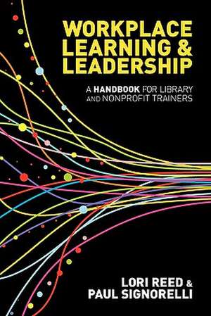 Workplace Learning & Leadership: A Handbook for Library and Nonprofit Trainers de Lori Reed