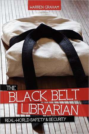 The Black Belt Librarian: Real-World Safety & Security de Warren Graham