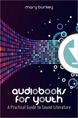 Audiobooks for Youth: A Practical Guide to Sound Literature de Mary Burkey