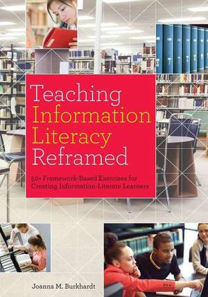 Teaching Information Literacy Reframed: 50+ Framework-Based Exercises for Creating Information-Literate Learners de Joanna M. Burkhardt