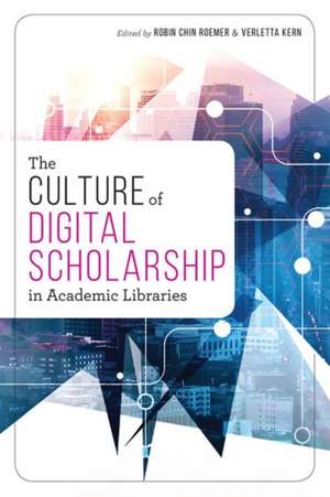 The Culture of Digital Scholarship in Academic Libraries de Robin Chin Roemer