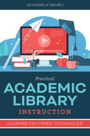 Practical Academic Library Instruction: Learner-Centered Techniques de Jo Angela Oehrli