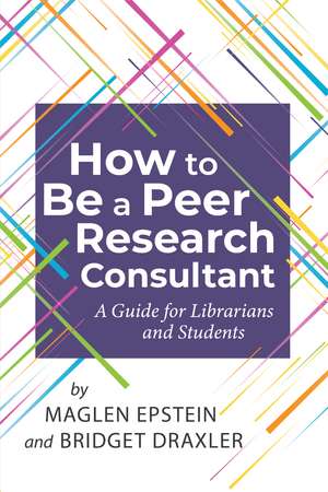 How to be a Peer Research Consultant: A Guide for Librarians and Students de Maglen Epstein