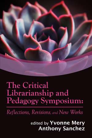 The Critical Librarianship and Pedagogy Symposium: Reflections, Revisions, and New Works de Yvonne Mery