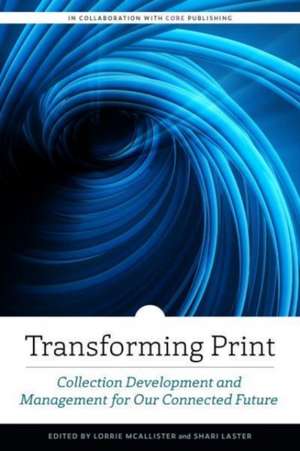 Transforming Print: Collection Development and Management for Our Connected Future de Shari Laster